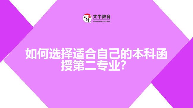 如何選擇適合自己的本科函授第二專業(yè)？