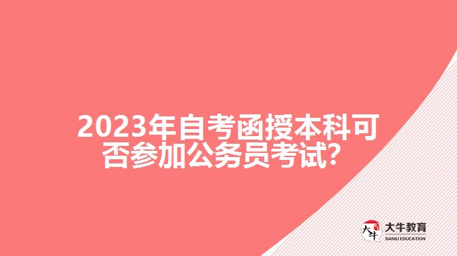 2023年自考函授本科可否參加公務(wù)員考試？