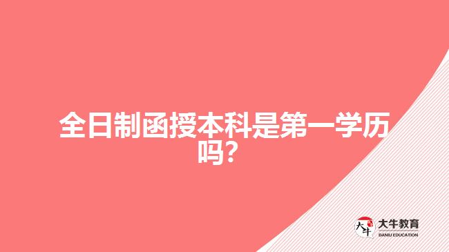 全日制函授本科是第一學(xué)歷嗎？