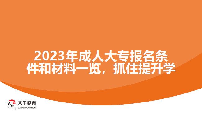 2023年成人大專報名條件和材料一覽，抓住提升學歷的機會！