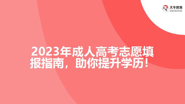 2023年成人高考志愿填報指南，助你提升學(xué)歷！