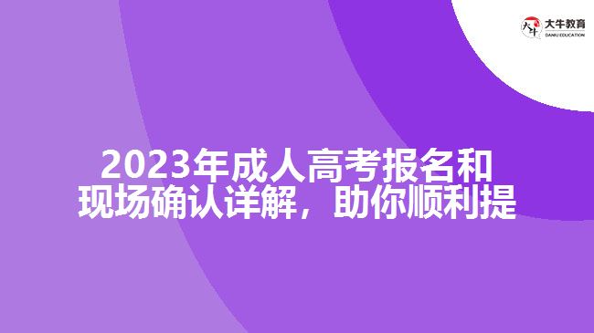 2023年成人高考報名和現場確認詳解，助你順利提升學歷！