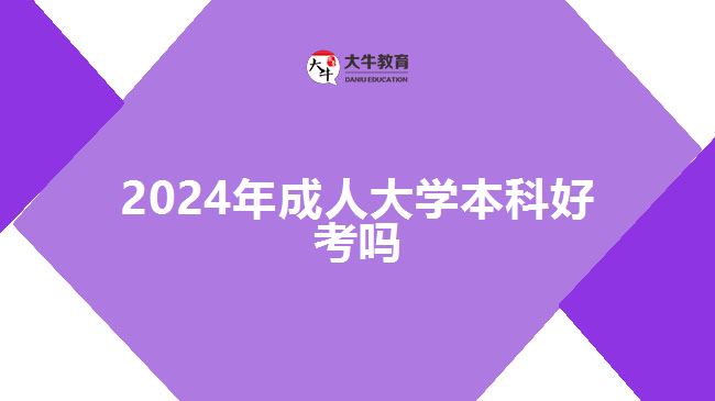 2024年成人大學本科好考嗎
