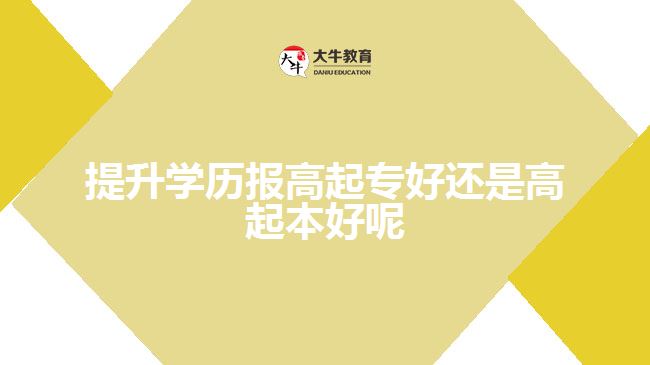 提升學(xué)歷報高起專好還是高起本好呢 提升學(xué)歷報高起專好還是高起本好呢
