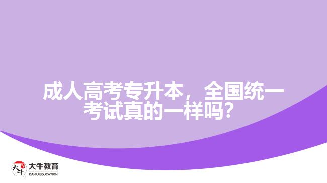 成人高考專升本，全國(guó)統(tǒng)一考試真的一樣嗎？