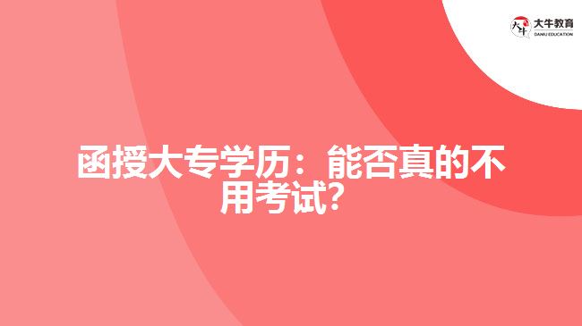 函授大專學(xué)歷：能否真的不用考試？