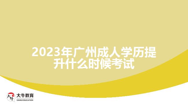 2023年廣州成人學(xué)歷提升什么時候考試