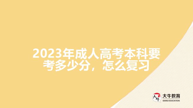  2023年成人高考本科要考多少分，怎么復(fù)習(xí)