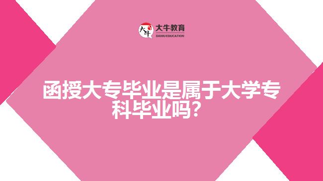 函授大專畢業(yè)是屬于大學(xué)?？飘厴I(yè)嗎？
