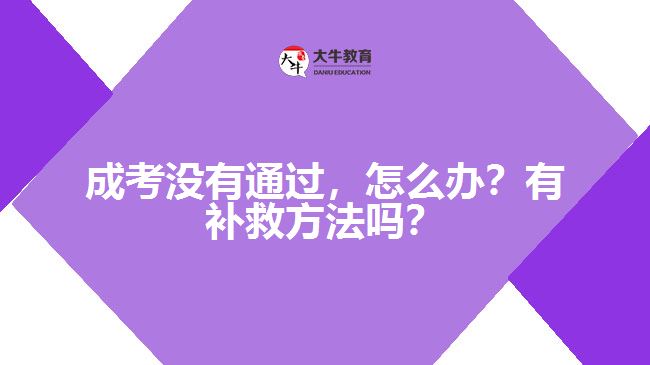 成考沒有通過，怎么辦？有補(bǔ)救方法嗎？