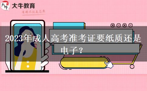 2023年成人高考準考證要紙質還是電子？