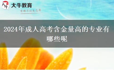 2024年成人高考含金量高的專業(yè)有哪些呢 2024年成人高考含金量高的專業(yè)有哪些呢