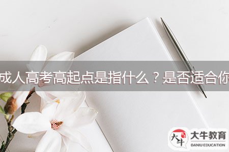 成人高考高起點(diǎn)是指什么？是否適合你