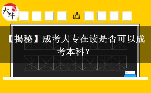 【揭秘】成考大專在讀是否可以成考本科？