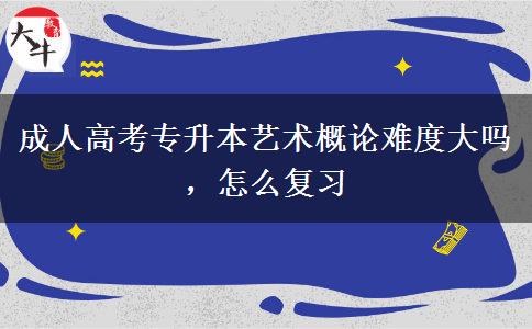 成人高考專升本藝術(shù)概論難度大嗎，怎么復(fù)習(xí)