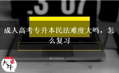 成人高考專升本民法難度大嗎，怎么復(fù)習