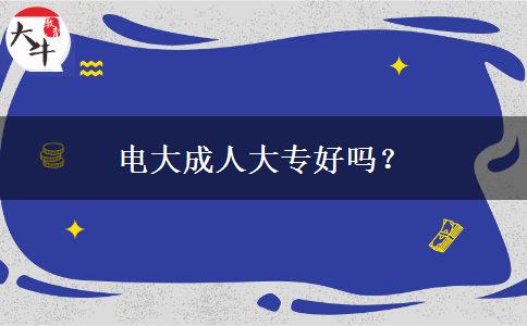 電大成人大專(zhuān)好嗎？