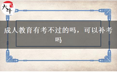 成人教育有考不過(guò)的嗎，可以補(bǔ)考嗎