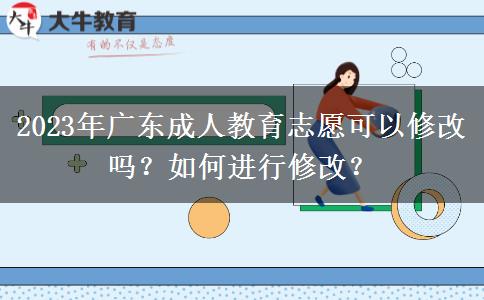 2023年廣東成人教育志愿可以修改嗎？如何進(jìn)行修改？