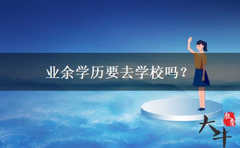 業(yè)余學(xué)歷要去學(xué)校嗎？
