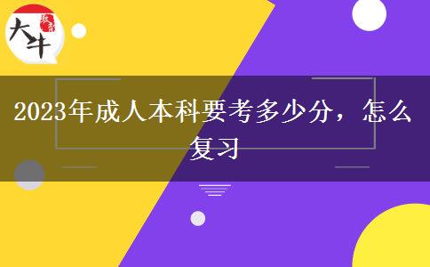 2023年成人本科要考多少分，怎么復(fù)習(xí)