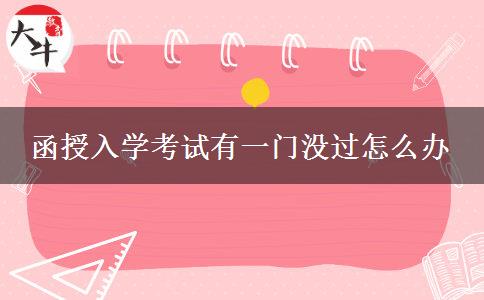 函授入學(xué)考試有一門沒(méi)過(guò)怎么辦 函授入學(xué)考試有一門沒(méi)過(guò)怎么辦