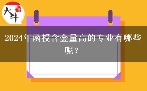 2024年函授含金量高的專業(yè)有哪些呢？