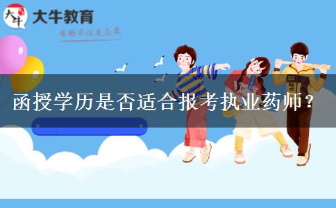 函授學(xué)歷是否適合報(bào)考執(zhí)業(yè)藥師？