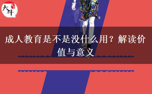 成人教育是不是沒什么用？解讀價(jià)值與意義