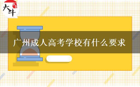 廣州成人高考學校有什么要求 廣州成人高考學校有什么要求