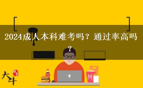 2024成人本科難考嗎？通過率高嗎？