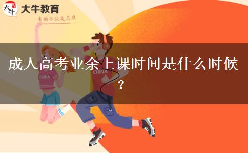 成人高考業(yè)余上課時(shí)間是什么時(shí)候？
