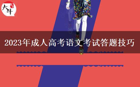 2023年成人高考語(yǔ)文考試答題技巧 2023年成人高考語(yǔ)文考試答題技巧