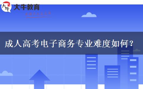 成人高考電子商務專業(yè)難度如何？