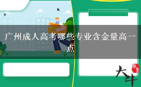 廣州成人高考哪些專業(yè)含金量高一點