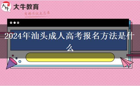 2024年汕頭成人高考報(bào)名方法是什么 2024年汕頭成人高考報(bào)名方法是什么