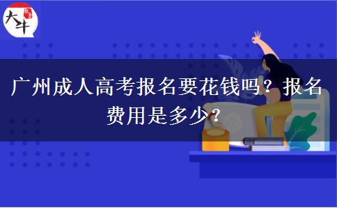 廣州成人高考報(bào)名要花錢嗎？報(bào)名費(fèi)用是多少？