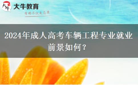 2024年成人高考車輛工程專業(yè)就業(yè)前景如何？