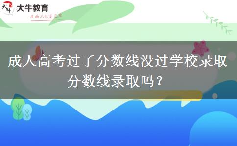 成人高考過(guò)了分?jǐn)?shù)線沒(méi)過(guò)學(xué)校錄取分?jǐn)?shù)線錄取嗎？