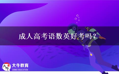 成人高考語數(shù)英好考嗎？