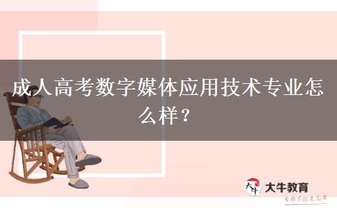 成人高考數(shù)字媒體應(yīng)用技術(shù)專業(yè)怎么樣？