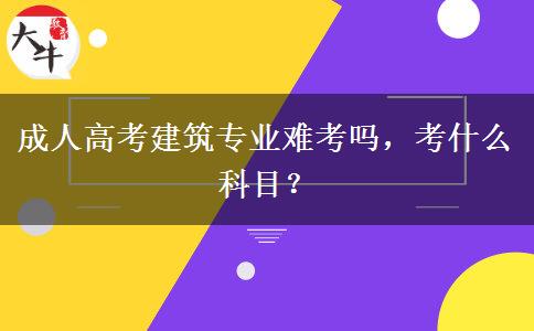 成人高考建筑專業(yè)難考嗎，考什么科目？