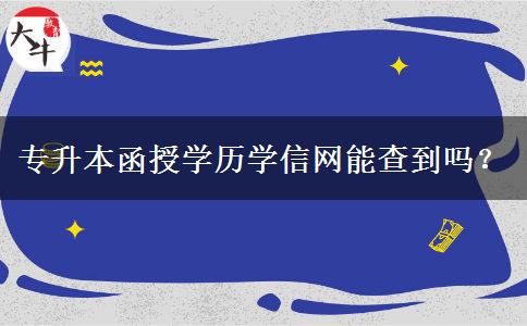 專升本函授學(xué)歷學(xué)信網(wǎng)能查到嗎？