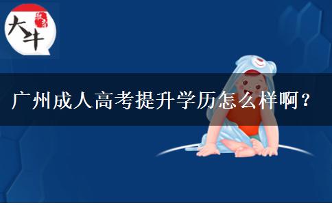 廣州成人高考提升學(xué)歷怎么樣??？