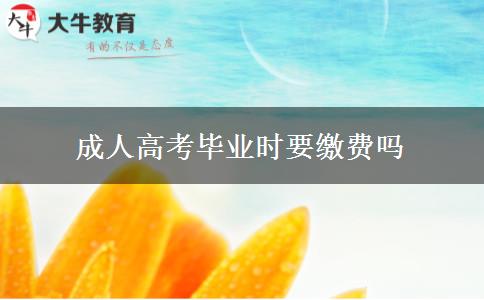 成人高考畢業(yè)時(shí)要繳費(fèi)嗎