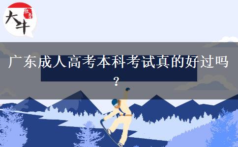 廣東成人高考本科考試真的好過(guò)嗎？