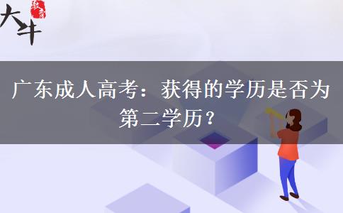 廣東成人高考：獲得的學歷是否為第二學歷？