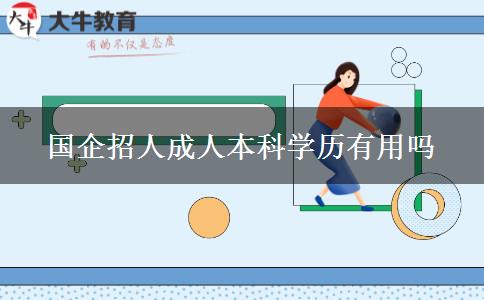 國企招人成人本科學歷有用嗎 國企招人成人本科學歷有用嗎