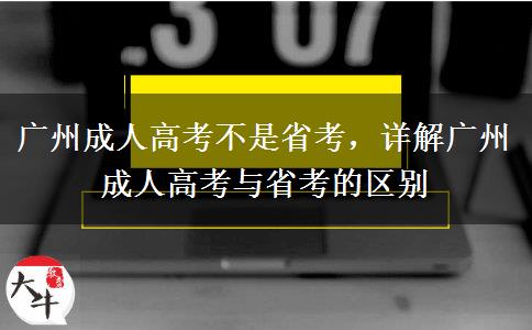 廣州成人高考不是省考，詳解廣州成人高考與省考的區(qū)別