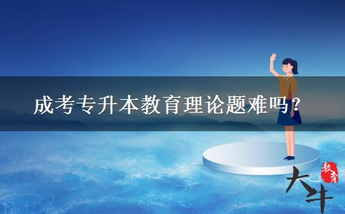 成考專升本教育理論題難嗎？